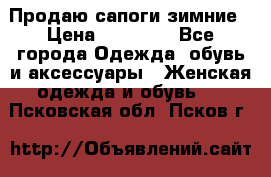 Продаю сапоги зимние › Цена ­ 22 000 - Все города Одежда, обувь и аксессуары » Женская одежда и обувь   . Псковская обл.,Псков г.